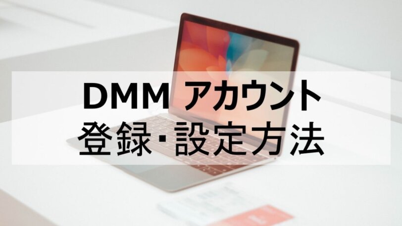 【最新版】DMMアカウント登録と設定方法を解説！