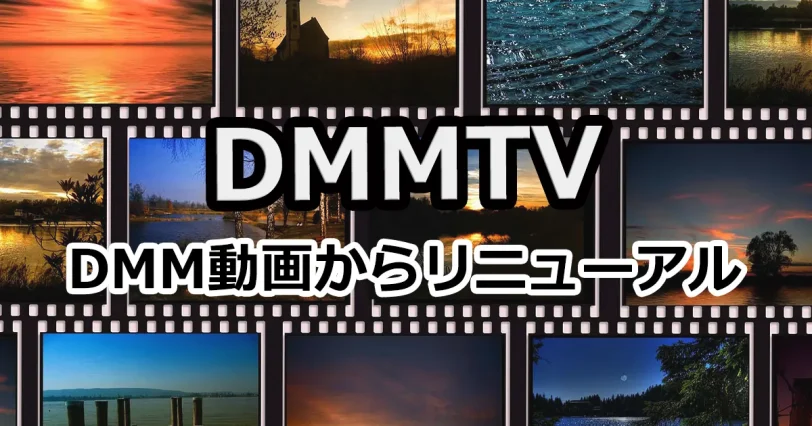 DMM動画はサービス終了！DMMTVへリニューアル！旧利用者は注意しよう！