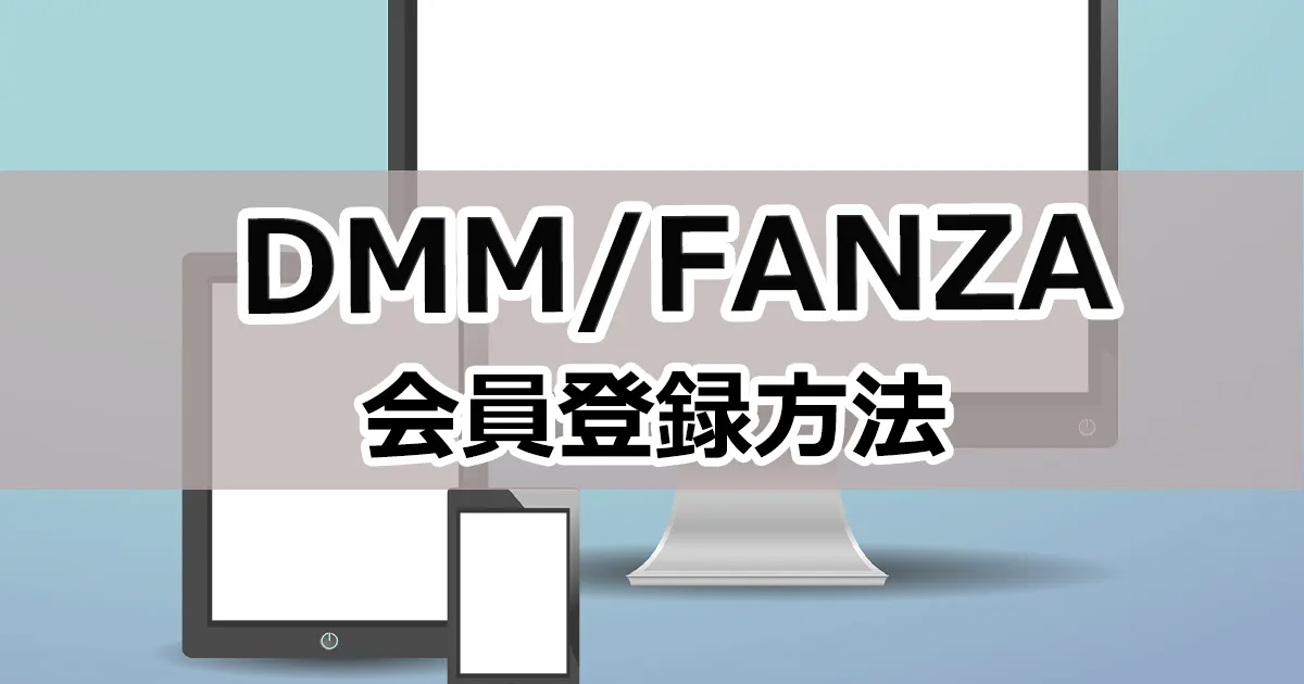 【最新版】DMMとFANZAの会員登録方法とできないときの対処法を解説！