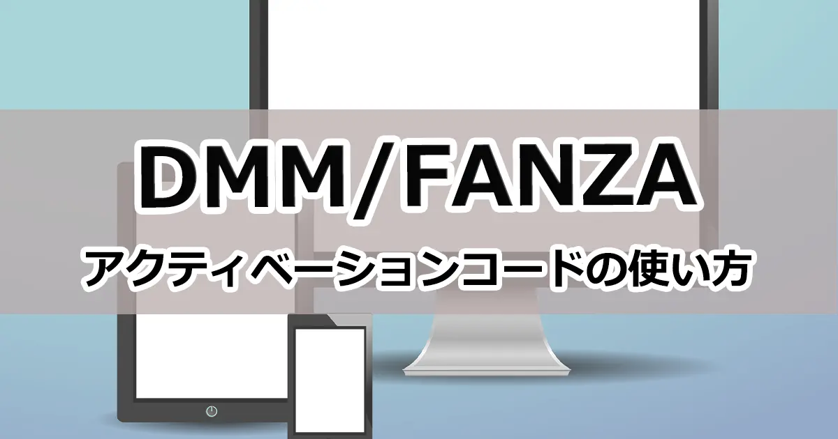 【最新版】DMM（FANZA）のアクティベーションコードについて解説！