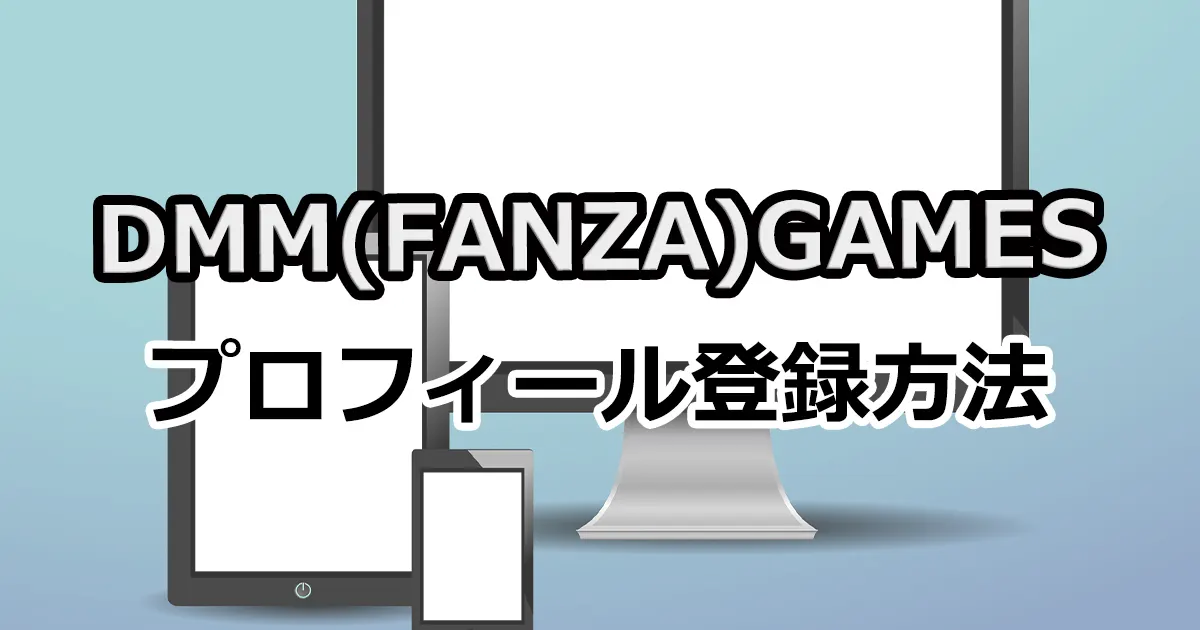 【最新版】DMM（FANZA）GAMESのプロフィール登録とできない人を解説！